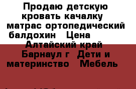 Продаю детскую кровать-качалку   матрас ортопедический  балдохин › Цена ­ 6 000 - Алтайский край, Барнаул г. Дети и материнство » Мебель   